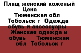 Плащ женский коженый › Цена ­ 25 000 - Тюменская обл., Тобольск г. Одежда, обувь и аксессуары » Женская одежда и обувь   . Тюменская обл.,Тобольск г.